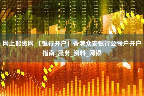 网上配资网 【银行开户】香港众安银行公司户开户指南_服务_资料_网银