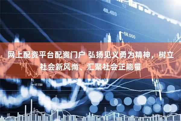 网上配资平台配资门户 弘扬见义勇为精神，树立社会新风尚、汇聚社会正能量