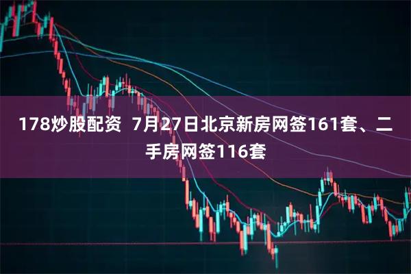 178炒股配资  7月27日北京新房网签161套、二手房网签116套