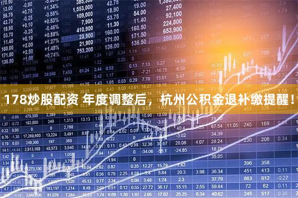 178炒股配资 年度调整后，杭州公积金退补缴提醒！