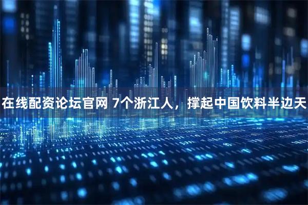 在线配资论坛官网 7个浙江人，撑起中国饮料半边天