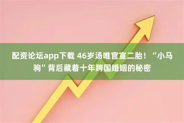 配资论坛app下载 46岁汤唯官宣二胎！“小马驹”背后藏着十年跨国婚姻的秘密