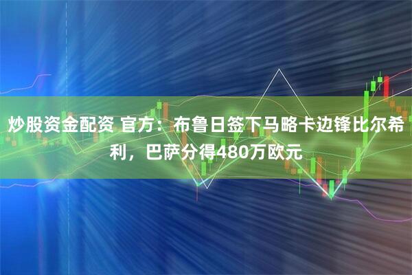 炒股资金配资 官方：布鲁日签下马略卡边锋比尔希利，巴萨分得480万欧元
