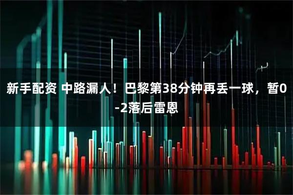 新手配资 中路漏人！巴黎第38分钟再丢一球，暂0-2落后雷恩