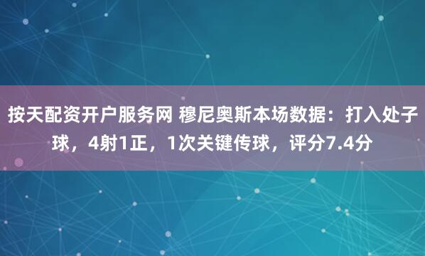按天配资开户服务网 穆尼奥斯本场数据：打入处子球，4射1正，1次关键传球，评分7.4分