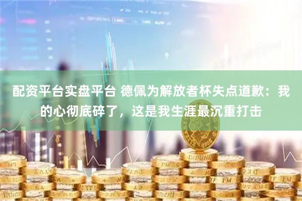 配资平台实盘平台 德佩为解放者杯失点道歉：我的心彻底碎了，这是我生涯最沉重打击