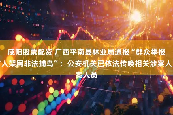咸阳股票配资 广西平南县林业局通报“群众举报有人架网非法捕鸟”：公安机关已依法传唤相关涉案人员